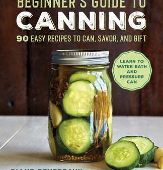 Beginner s Guide to Canning: 90 Easy Recipes to Can, Savor, and Gift Fashion