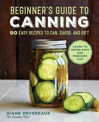 Beginner s Guide to Canning: 90 Easy Recipes to Can, Savor, and Gift Fashion