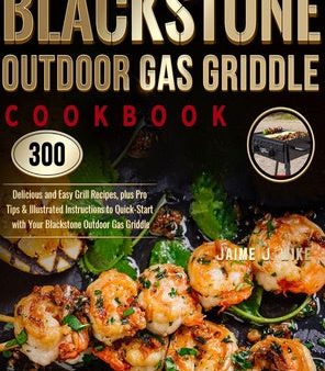 Blackstone Outdoor Gas Griddle Cookbook: 300 Delicious and Easy Grill Recipes, plus Pro Tips & Illustrated Instructions to Quick-Start with Your Black on Sale