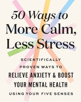 50 Ways to More Calm, Less Stress: Scientifically Proven Ways to Relieve Anxiety and Boost Your Mental Health Using Your Five Senses on Sale