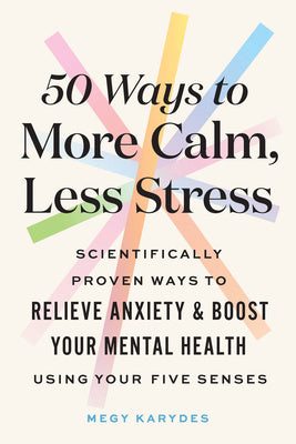 50 Ways to More Calm, Less Stress: Scientifically Proven Ways to Relieve Anxiety and Boost Your Mental Health Using Your Five Senses on Sale