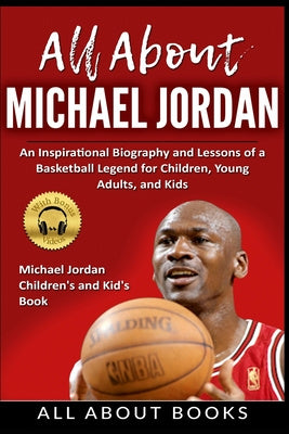 All About Michael Jordan: An Inspirational Biography and Lessons of a Basketball Legend for Children, Young Adults, and Kids For Discount