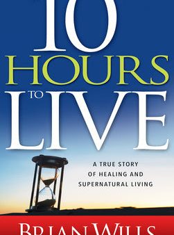 10 Hours to Live: A True Story of Healing and Supernatural Living Online Hot Sale