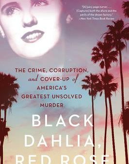 Black Dahlia, Red Rose: The Crime, Corruption, and Cover-Up of America s Greatest Unsolved Murder For Cheap