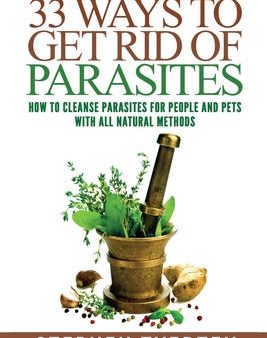 33 Ways To Get Rid of Parasites: How To Cleanse Parasites For People and Pets With All Natural Methods For Discount