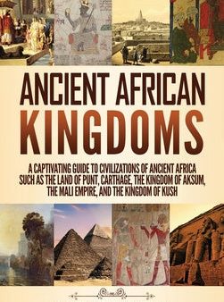 Ancient African Kingdoms: A Captivating Guide to Civilizations of Ancient Africa Such as the Land of Punt, Carthage, the Kingdom of Aksum, the M Online Sale