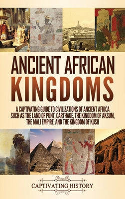 Ancient African Kingdoms: A Captivating Guide to Civilizations of Ancient Africa Such as the Land of Punt, Carthage, the Kingdom of Aksum, the M Online Sale