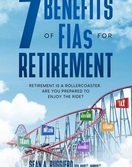 7 Benefits of FIAs For Retirement: Retirement is a Rollercoaster, Are You Prepared to Enjoy the Ride? on Sale