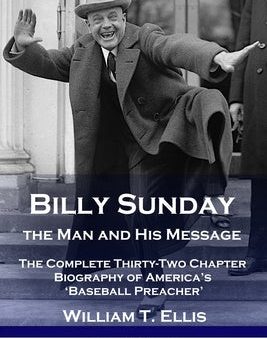 Billy Sunday, the Man and His Message: The Complete Thirty-Two Chapter Biography of America s  Baseball Preacher  Fashion