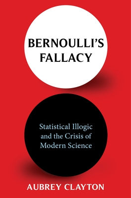 Bernoulli s Fallacy: Statistical Illogic and the Crisis of Modern Science Online Sale