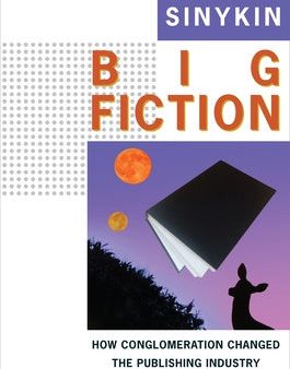 Big Fiction: How Conglomeration Changed the Publishing Industry and American Literature Online Sale