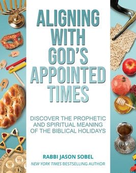 Aligning With God s Appointed Times: Discover the Prophetic and Spiritual Meaning of the Biblical Holidays Online now