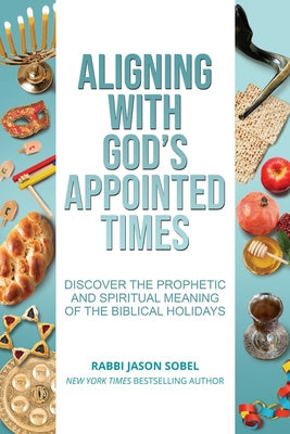 Aligning With God s Appointed Times: Discover the Prophetic and Spiritual Meaning of the Biblical Holidays Online now