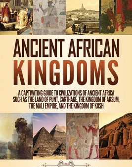 Ancient African Kingdoms: A Captivating Guide to Civilizations of Ancient Africa Such as the Land of Punt, Carthage, the Kingdom of Aksum, the M Hot on Sale