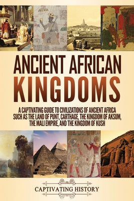 Ancient African Kingdoms: A Captivating Guide to Civilizations of Ancient Africa Such as the Land of Punt, Carthage, the Kingdom of Aksum, the M Hot on Sale