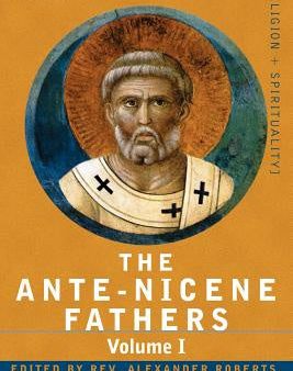 Ante-Nicene Fathers: The Writings of the Fathers Down to A.D. 325 Volume I - The Apostolic Fathers with Justin Martyr and Irenaeus, The Sale