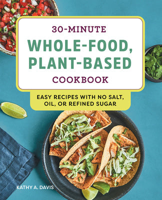 30-Minute Whole-Food, Plant-Based Cookbook: Easy Recipes with No Salt, Oil, or Refined Sugar Online Hot Sale