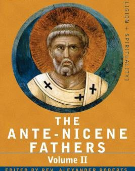 Ante-Nicene Fathers: The Writings of the Fathers Down to A.D. 325 Volume II - Fathers of the Second Century - Hermas, Tatian, Theophilus, a, The For Discount