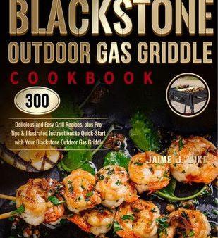 Blackstone Outdoor Gas Griddle Cookbook: 300 Delicious and Easy Grill Recipes, plus Pro Tips & Illustrated Instructions to Quick-Start with Your Black Supply