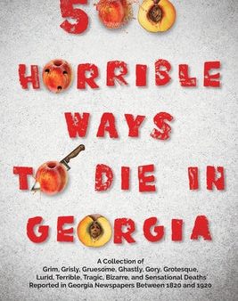 500 Horrible Ways to Die in Georgia: A Collection of Grim, Grisly, Gruesome, Ghastly, Gory, Grotesque, Lurid, Terrible, Tragic, Bizarre, and Sensation Hot on Sale