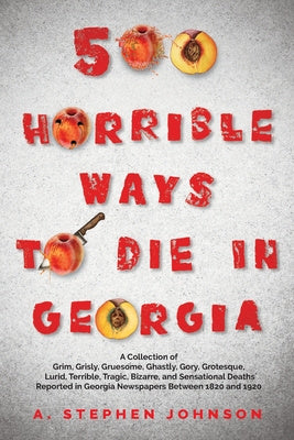 500 Horrible Ways to Die in Georgia: A Collection of Grim, Grisly, Gruesome, Ghastly, Gory, Grotesque, Lurid, Terrible, Tragic, Bizarre, and Sensation Hot on Sale