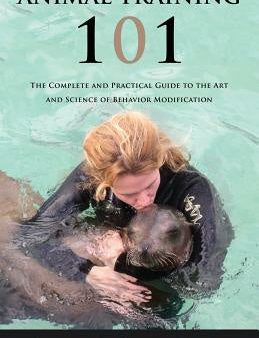 Animal Training 101: The Complete and Practical Guide to the Art and Science of Behavior Modification Online now