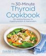 30-Minute Thyroid Cookbook: 125 Healing Recipes for Hypothyroidism and Hashimoto s, The Cheap